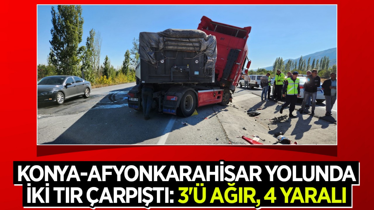Konya-Afyonkarahisar yolunda iki TIR çarpıştı: 3'ü ağır, 4 yaralı