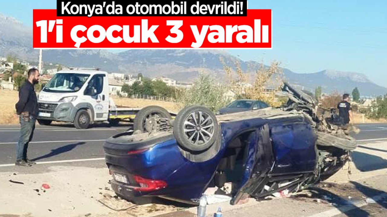 Konya'da otomobil devrildi: 1'i çocuk 3 yaralı