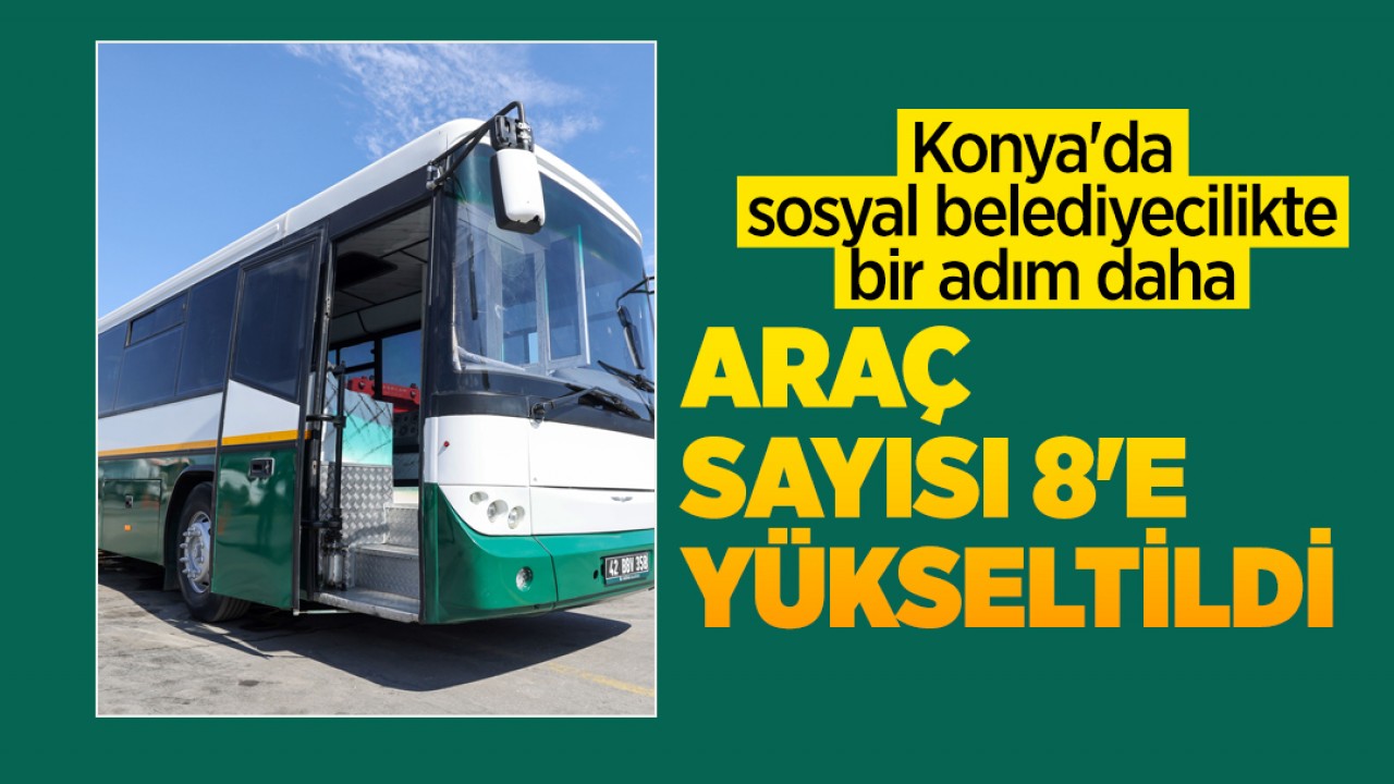 Konya'da sosyal belediyecilikte bir adım daha! Araç sayısı 8'e yükseltildi