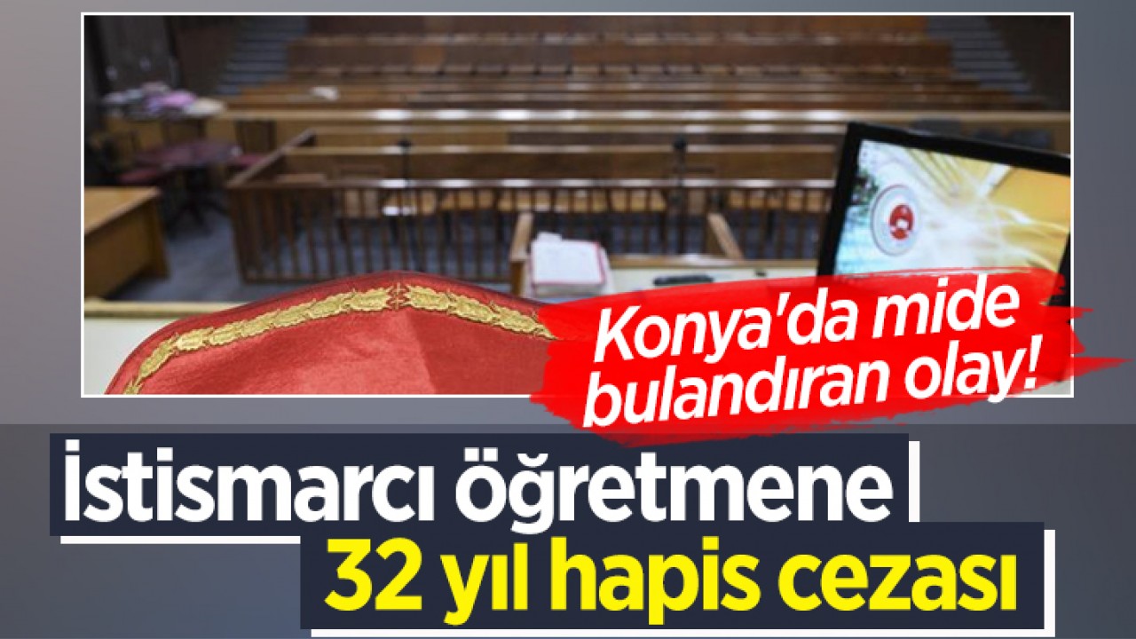 Konya'da mide bulandıran olay! İstismarcı öğretmene 32 yıl hapis cezası