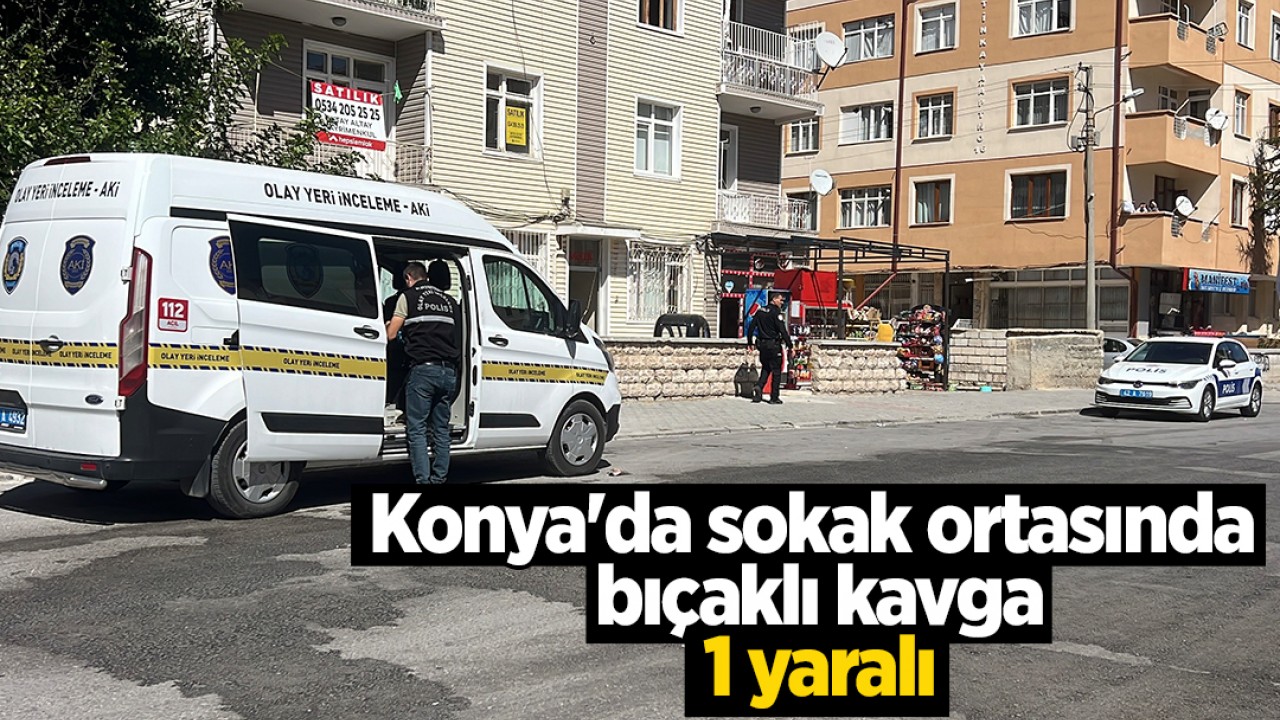 Konya'da sokak ortasında bıçaklı kavga: 1 yaralı