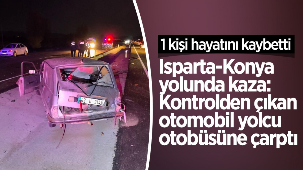 Isparta-Konya yolunda kaza: Kontrolden çıkan otomobil yolcu otobüsüne çarptı: 1 ölü