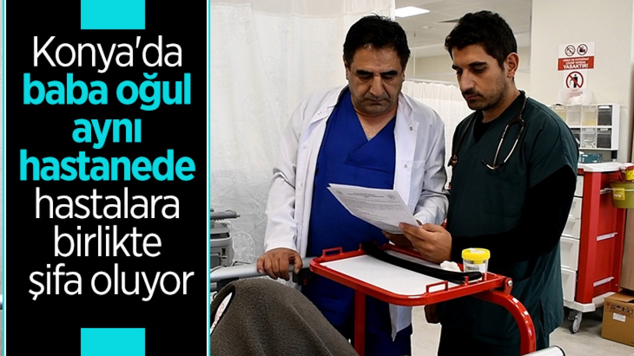 Konya'da baba oğul aynı hastanede hastalara birlikte şifa oluyor
