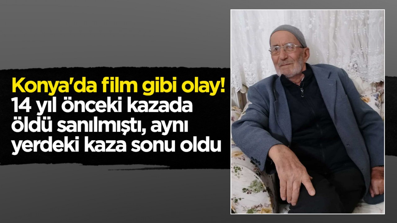 Konya'da film gibi olay! 14 yıl önceki kazada öldü sanılmıştı, aynı yerdeki kaza sonu oldu