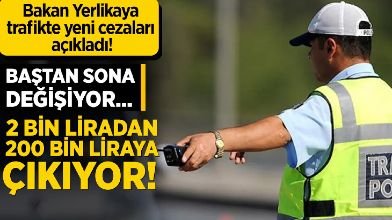 Bakan Yerlikaya trafikte yeni cezaları açıkladı! Baştan sona değişiyor... 2 bin liradan 200 bin liraya çıkıyor!