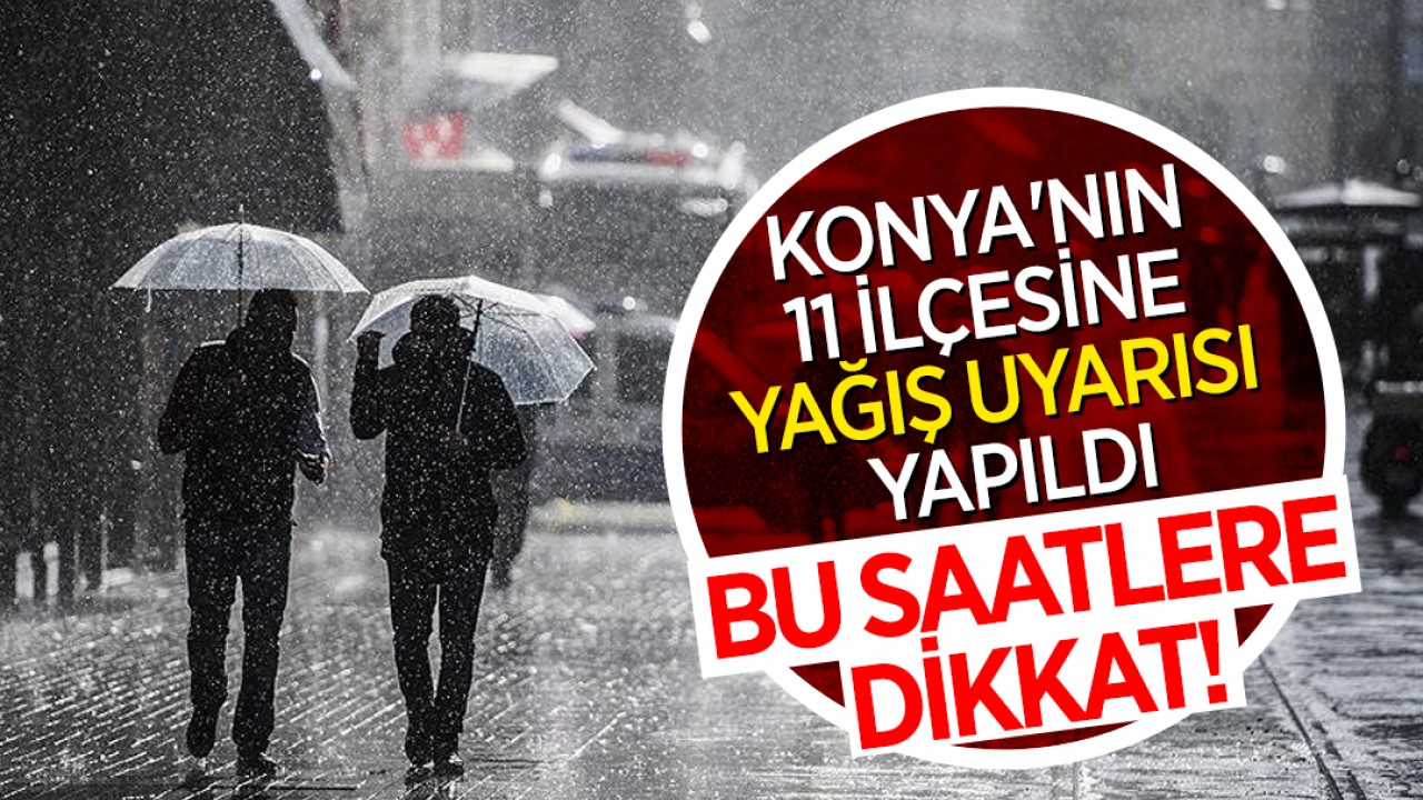 Bu saatlere dikkat! Konya'nın 11 ilçesine yağış uyarısı yapıldı