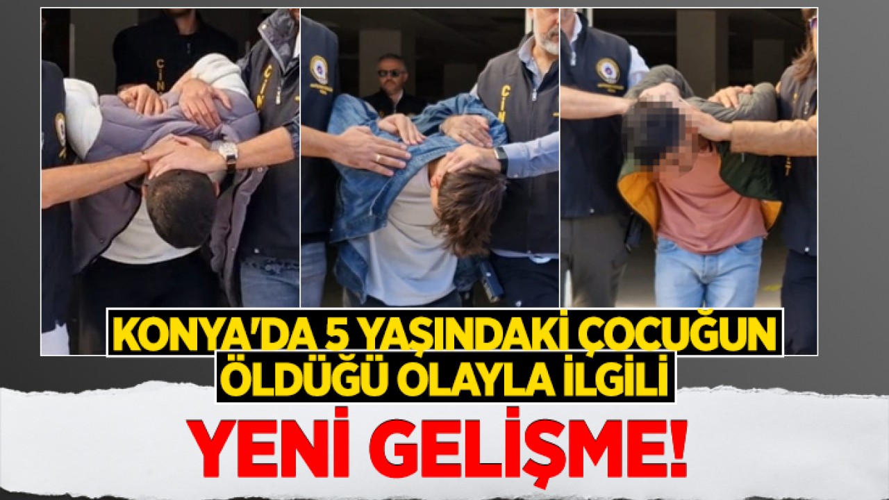 Konya'da 5 yaşındaki çocuğun öldüğü olayla ilgili yeni gelişme