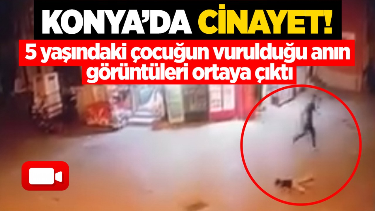 Konya'da cinayet! 5 yaşındaki çocuğun vurulduğu anın görüntüleri ortaya çıktı