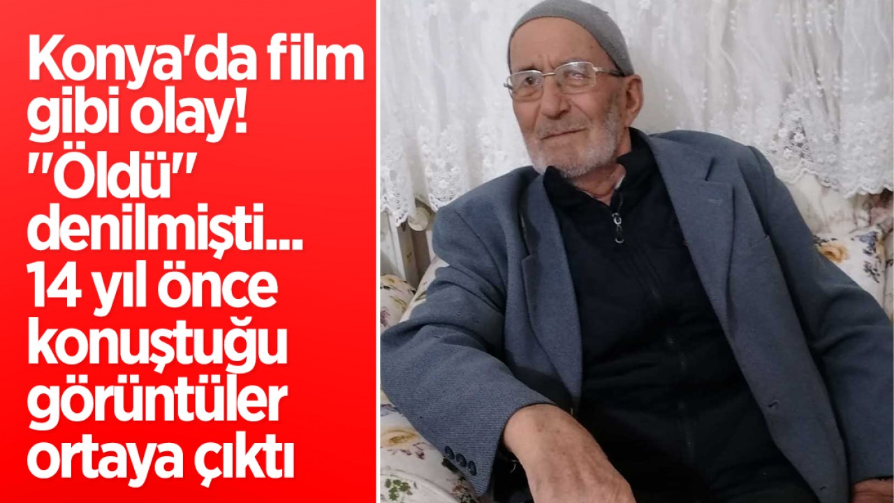 Konya'da film gibi olay! "Öldü" denilmişti... 14 yıl önce konuştuğu görüntüler ortaya çıktı