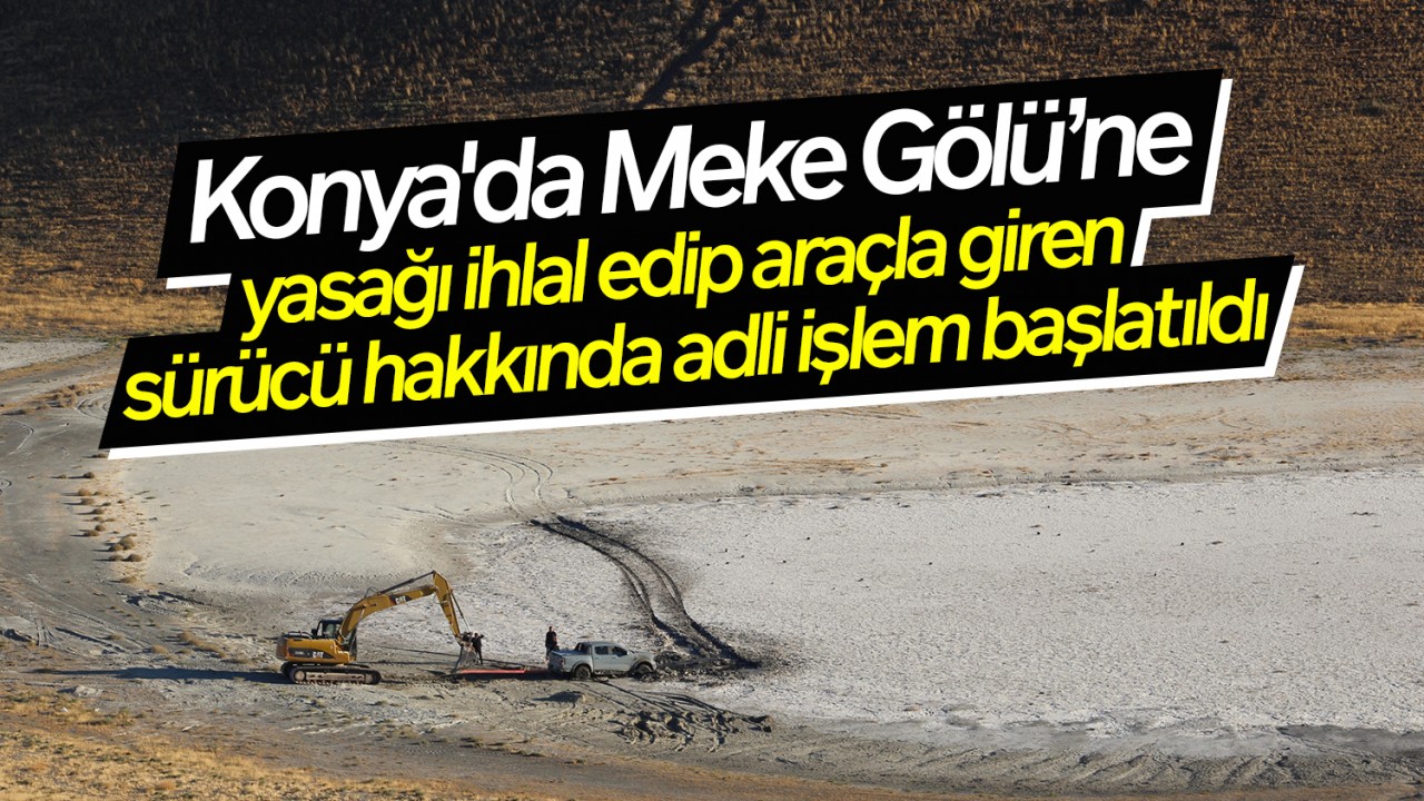 Konya'da Meke Gölü’ne yasağı ihlal edip araçla giren sürücü hakkında adli işlem başlatıldı