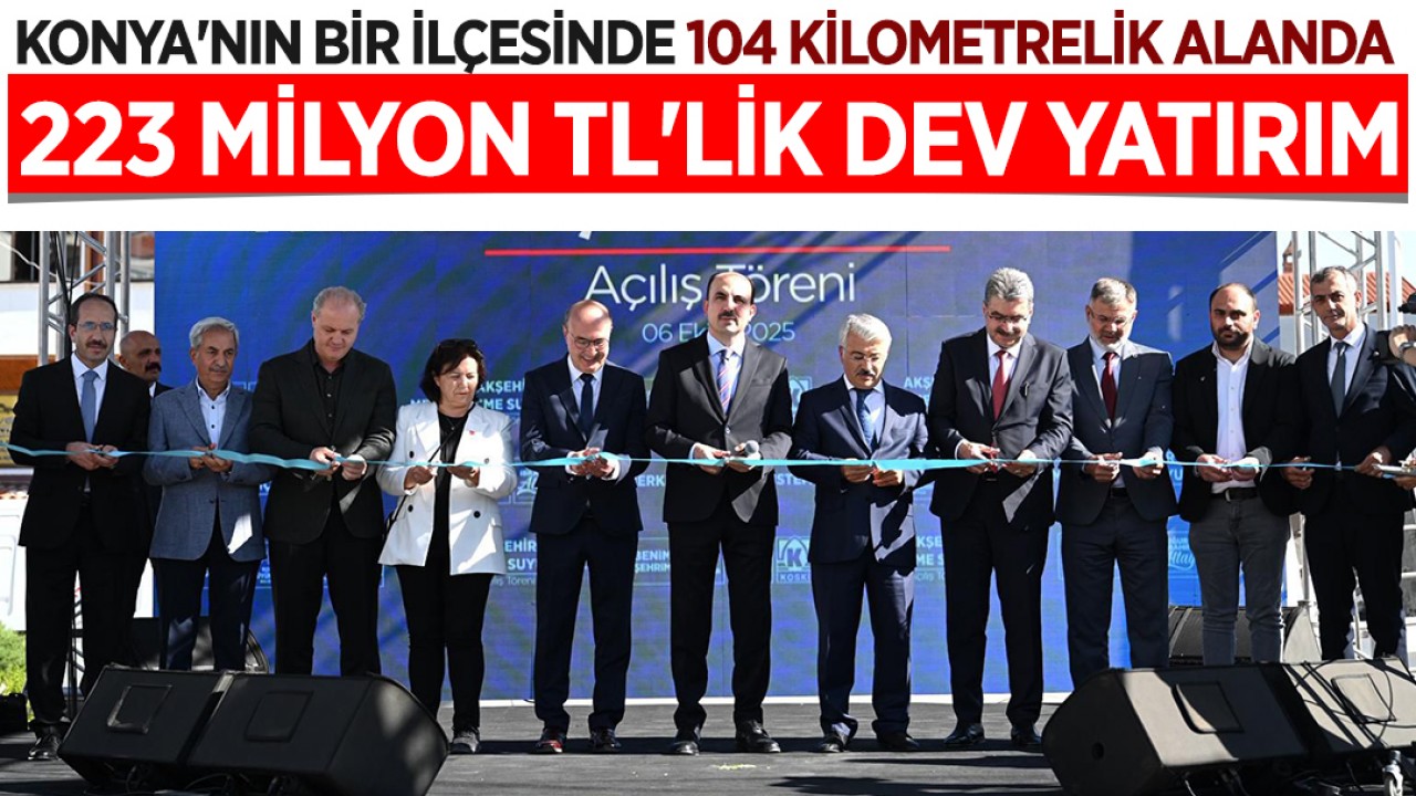 Konya'nın bir ilçesinde 104 kilometrelik alanda 223 milyon TL'lik dev yatırım