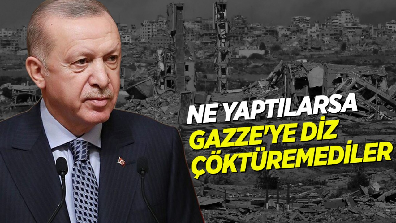Cumhurbaşkanı Erdoğan: Ne yaptılarsa Gazze'ye diz çöktüremediler