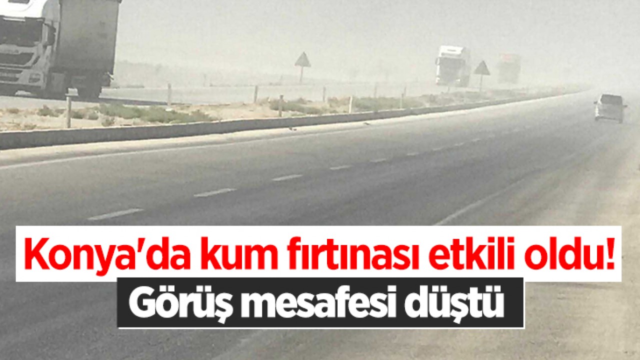 Konya'da kum fırtınası etkili oldu! Görüş mesafesi düştü