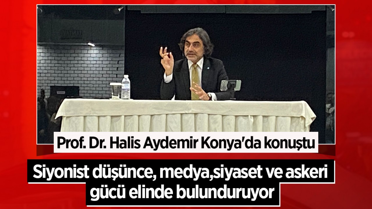Prof. Dr. Halis Aydemir Konya'da konuştu: Siyonist düşünce, medya, siyaset ve askeri gücü elinde bulunduruyor