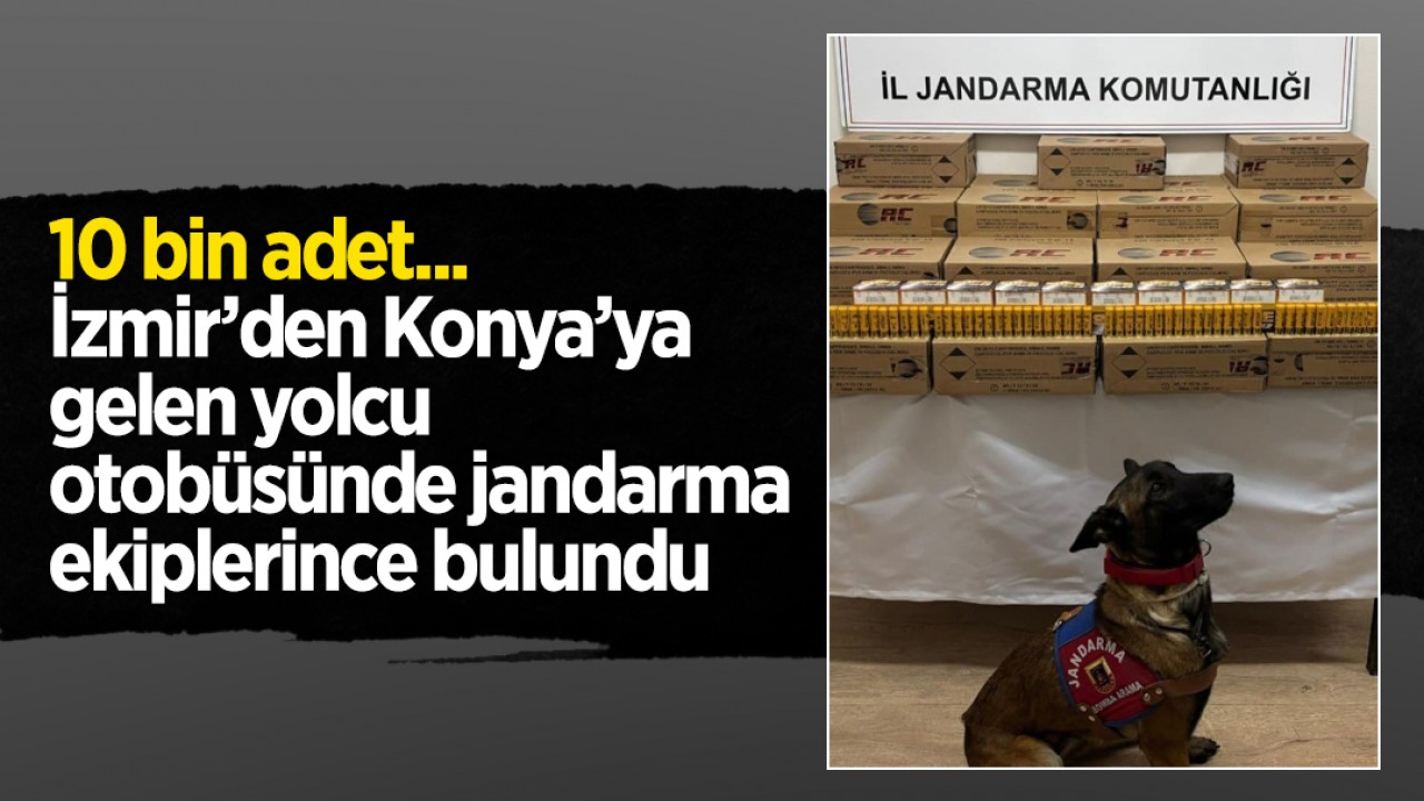 10 bin adet... İzmir’den Konya’ya gelen yolcu otobüsünde jandarma ekiplerince bulundu