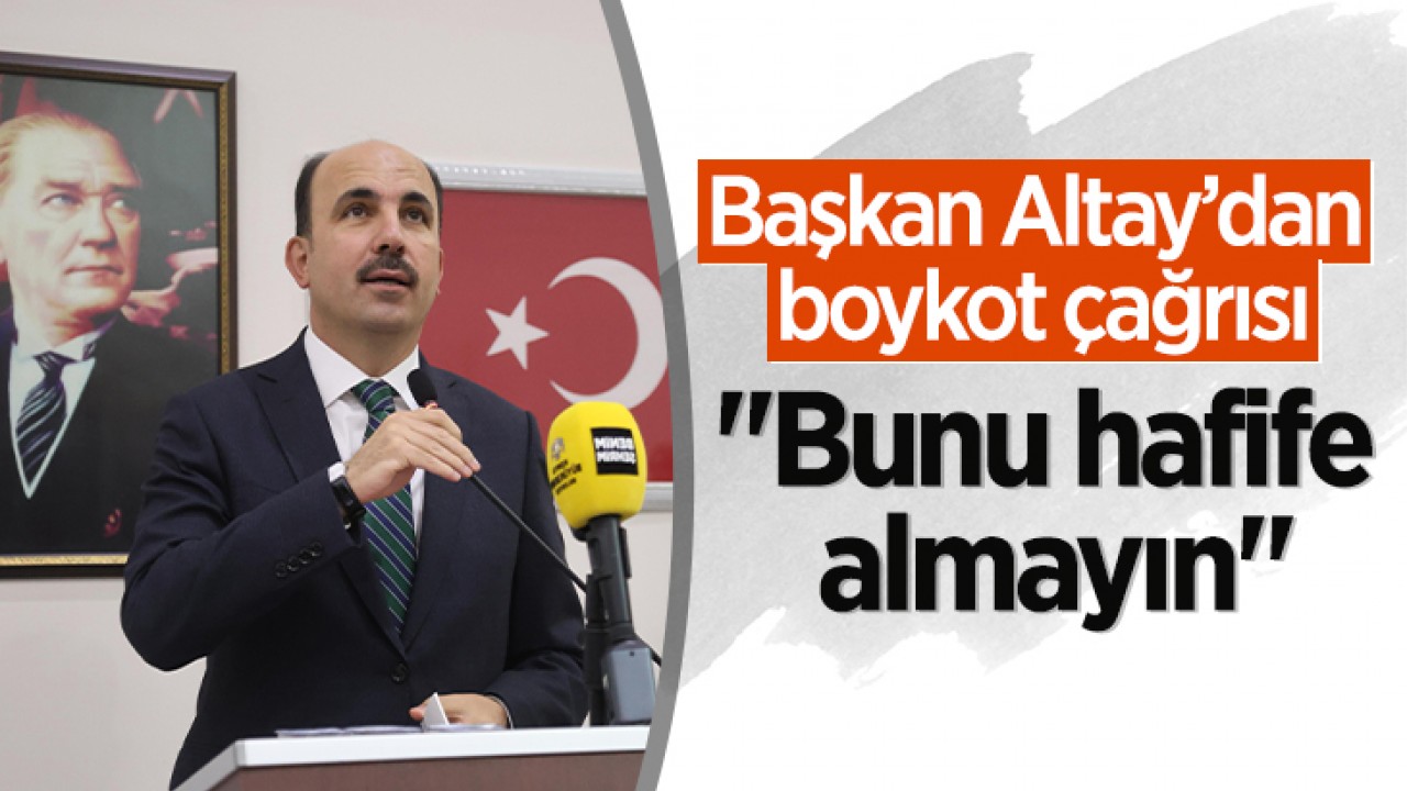 Başkan Altay’dan boykot çağrısı: "Bunu hafife almayın"