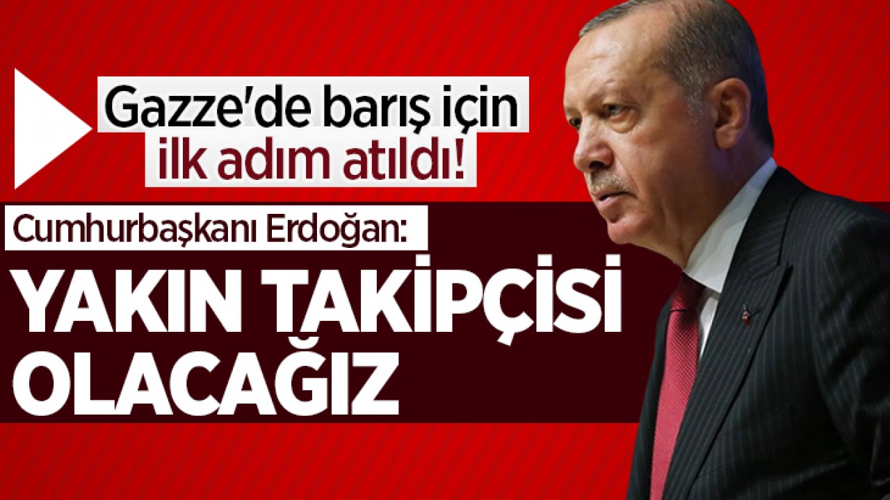 Gazze'de barış için ilk adım atıldı! Cumhurbaşkanı Erdoğan: Yakın takipçisi olacağız