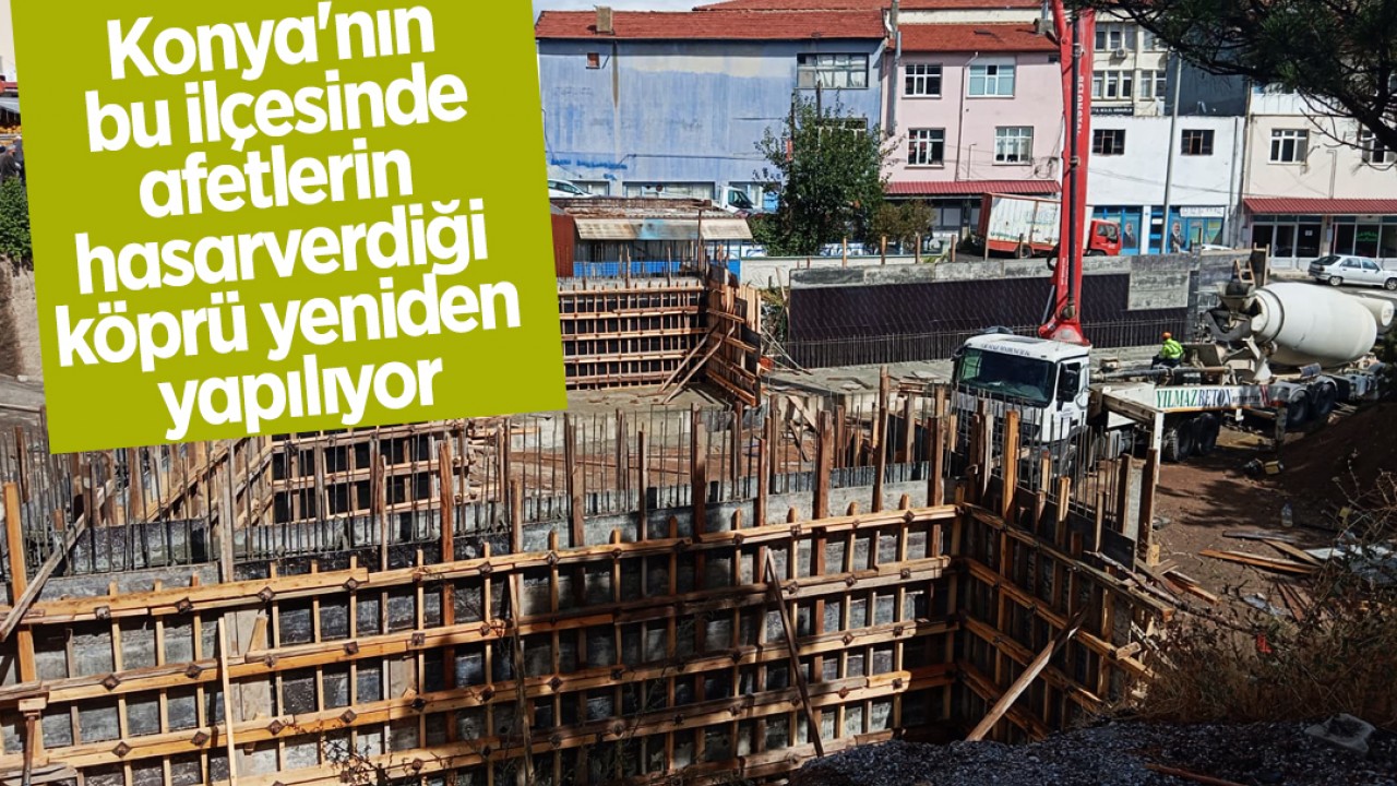 Konya'nın bu ilçesinde afetlerin hasar verdiği köprü yeniden yapılıyor