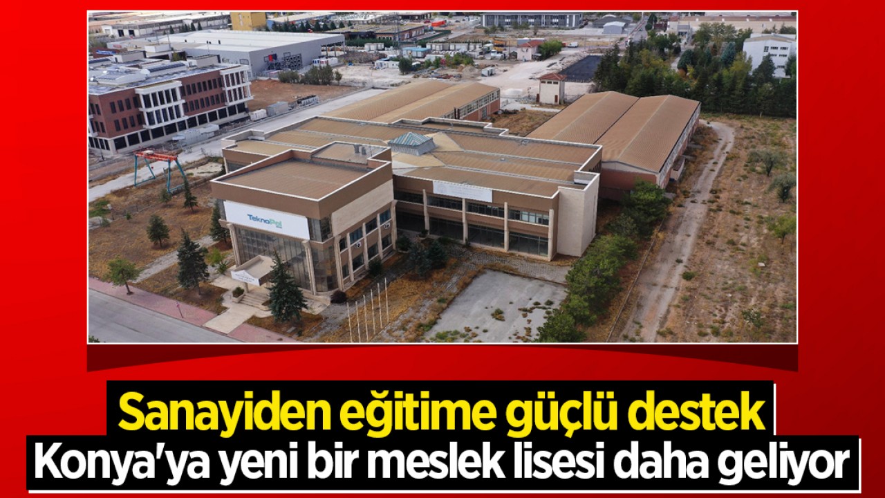 Sanayiden eğitime güçlü destek: İmzalar atıldı! Konya'ya yeni bir meslek lisesi daha geliyor