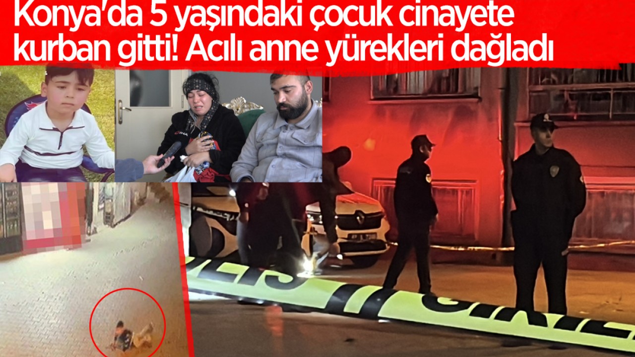 Konya'da 5 yaşındaki çocuk cinayete kurban gitti! Acılı anne yürekleri dağladı
