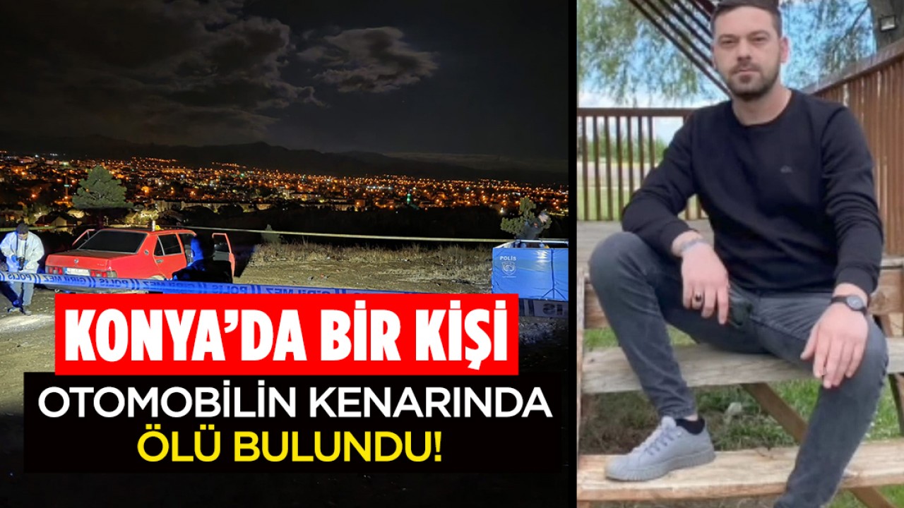 Konya'da bir kişi otomobilin kenarında ölü bulundu!