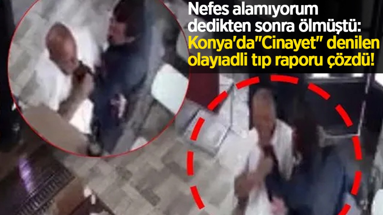 Nefes alamıyorum dedikten sonra ölmüştü: Konya'da "Cinayet" denilen olayı adli tıp raporu çözdü!