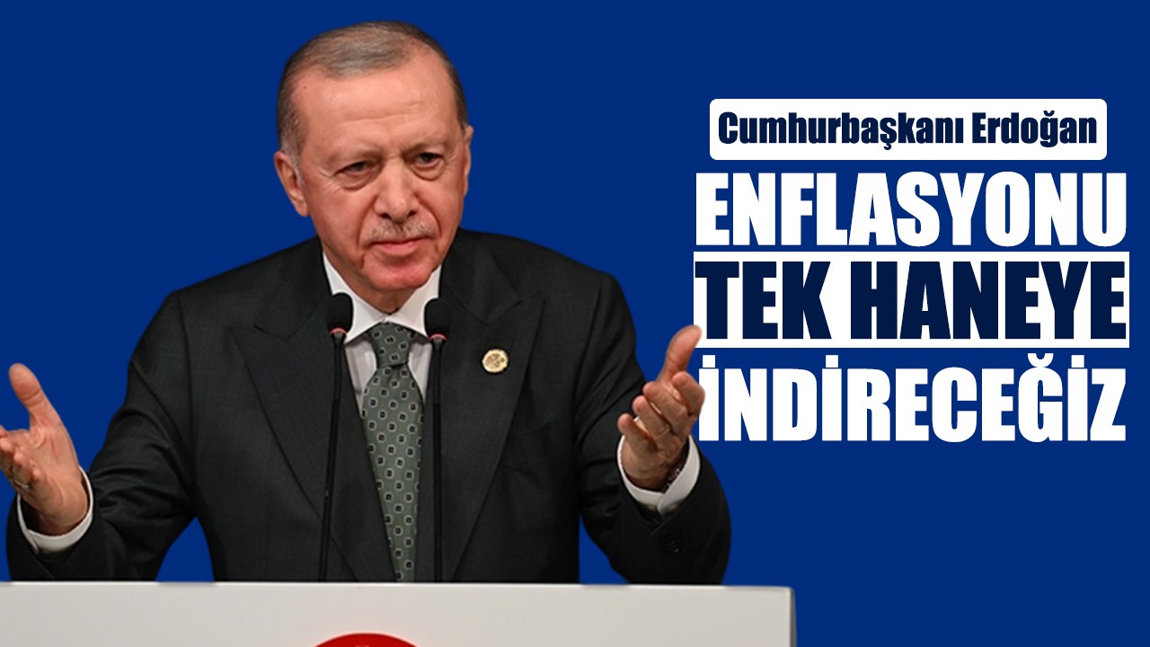 Cumhurbaşkanı Erdoğan: Enflasyonu tek haneye indireceğiz