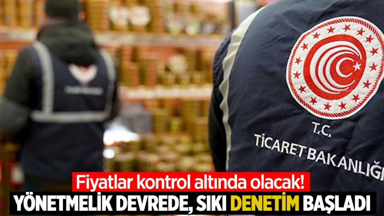 Fiyatlar kontrol altında olacak! Yönetmelik devrede, sıkı denetim başladı