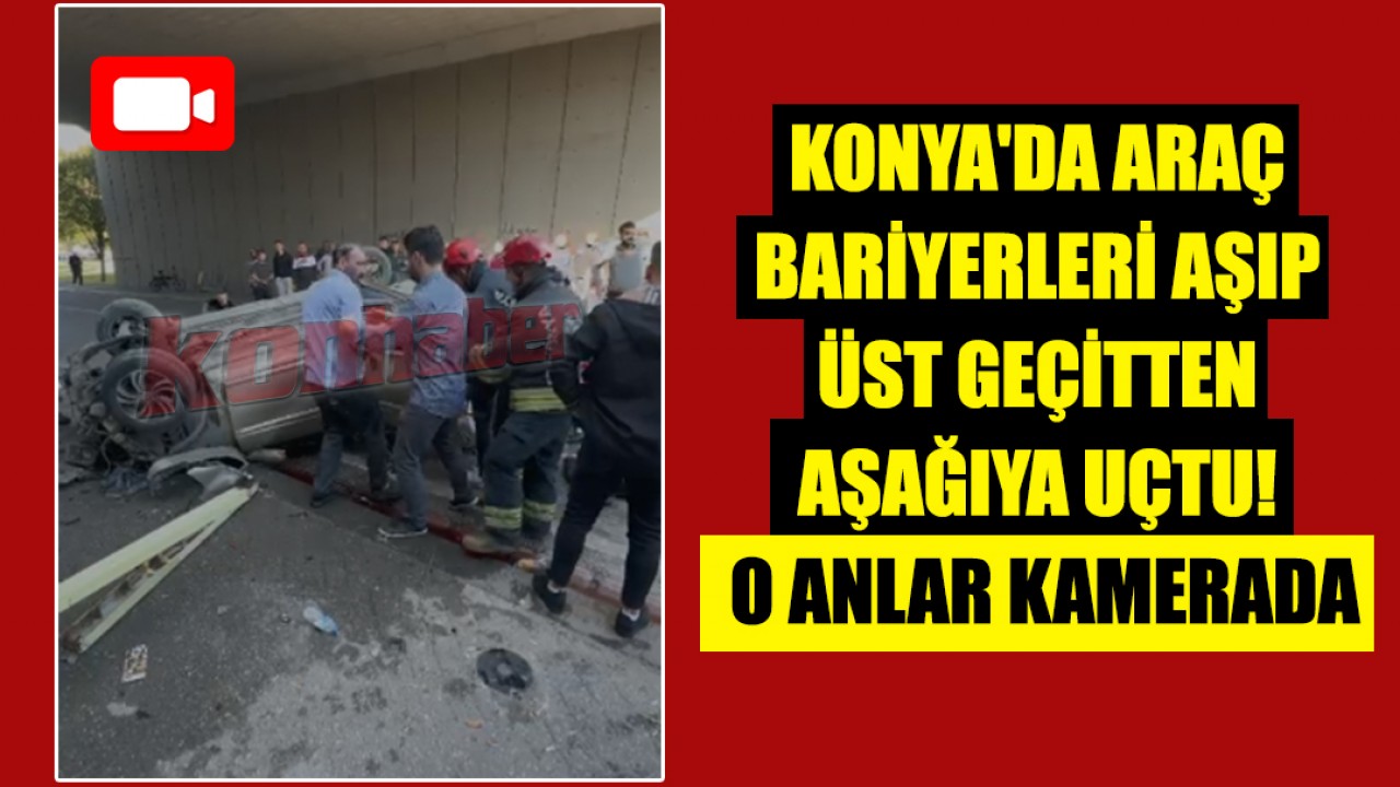 Konya'da araç bariyerleri aşıp üst geçitten aşağıya uçtu! O anlar kamerada