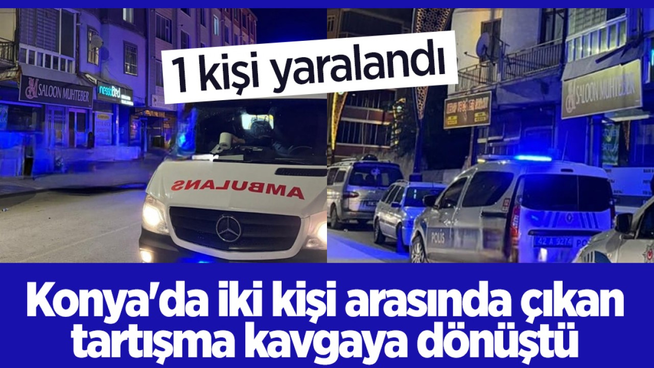 Konya'da iki kişi arasında çıkan tartışma kavgaya dönüştü: 1 yaralı