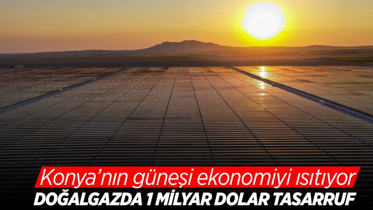 Konya’nın güneşi ekonomiyi ısıtıyor: Doğalgazda 1 milyar dolar tasarruf
