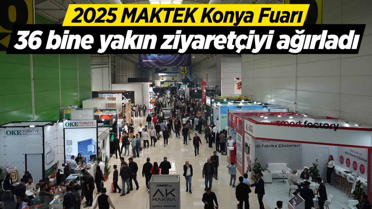 2025 MAKTEK Konya Fuarı, 36 bine yakın ziyaretçiyi ağırladı