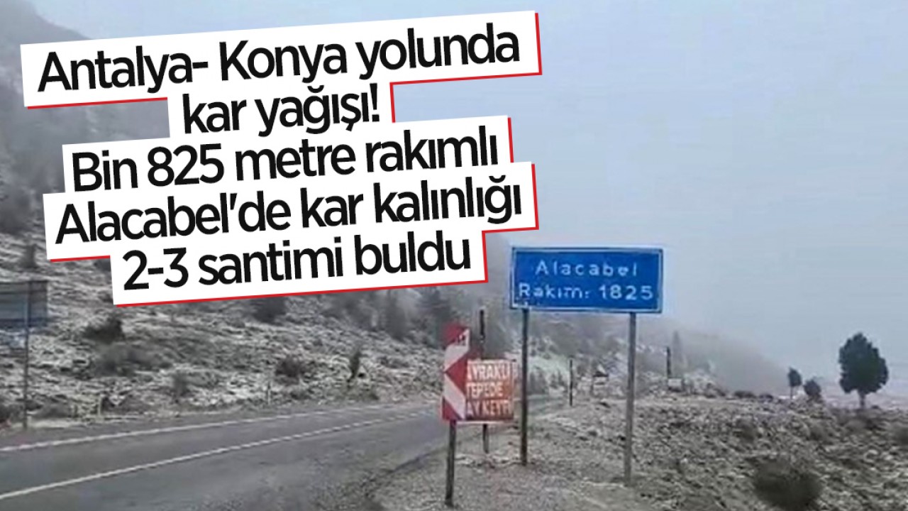 Antalya- Konya yolunda kar yağışı: Bin 825 metre rakımlı Alacabel'de kar kalınlığı 2-3 santimi buldu