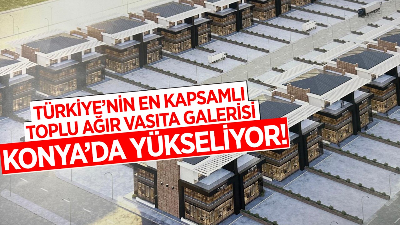 Türkiye’nin en kapsamlı toplu ağır vasıta galerisi Konya’da yükseliyor