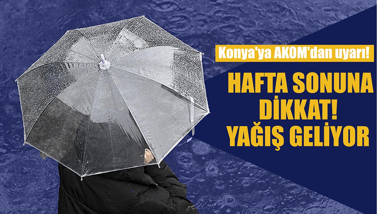 Konya'ya AKOM'dan uyarı! Hafta sonuna dikkat: Yağış geliyor