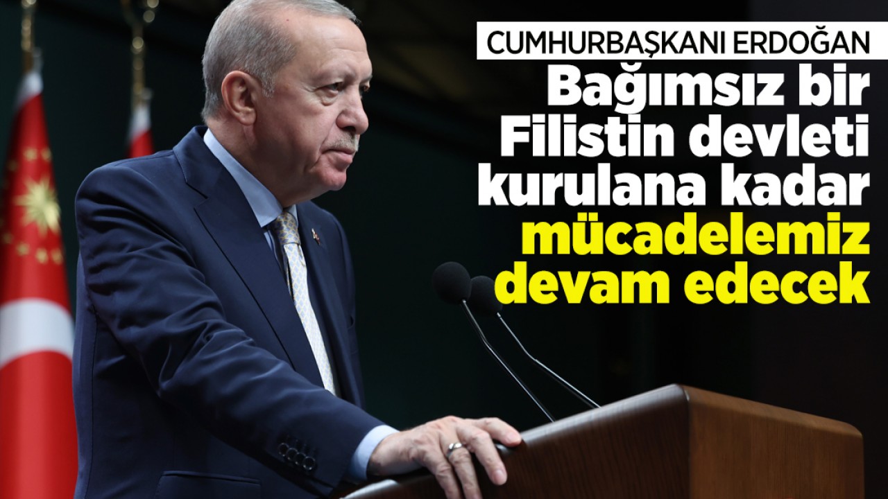 Cumhurbaşkanı Erdoğan: Bağımsız bir Filistin devleti kurulana kadar mücadelemiz devam edecek