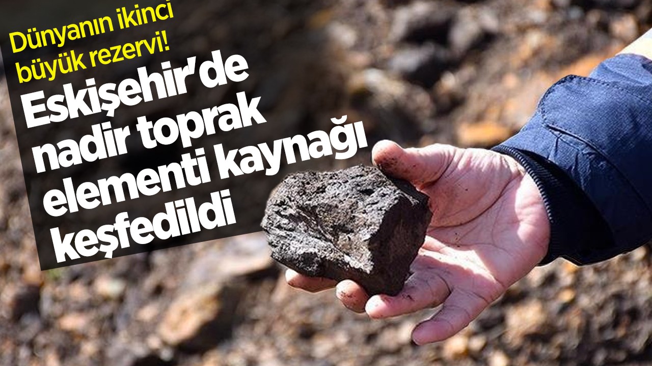 Dünyanın ikinci büyük rezervi! Eskişehir'de nadir toprak elementi kaynağı keşfedildi