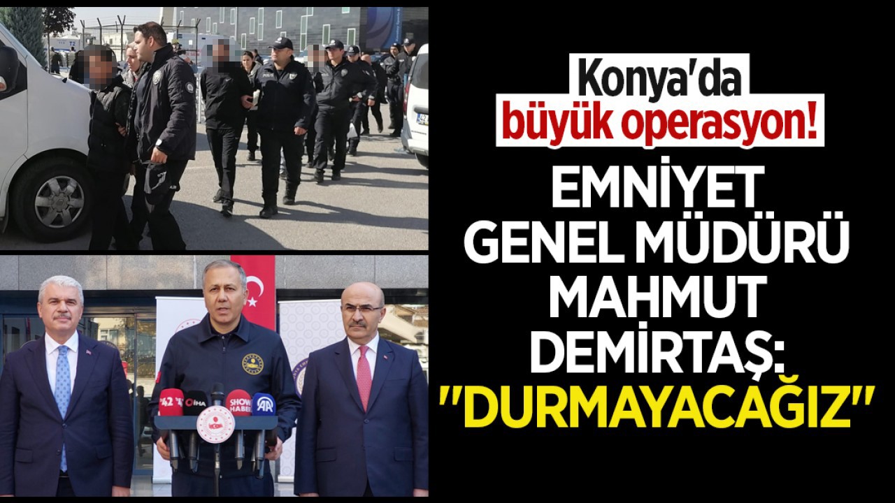 Konya'da büyük operasyon! Emniyet Genel Müdürü Mahmut Demirtaş: "Durmayacağız"