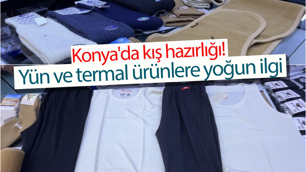 Konya'da kış hazırlığı! Yün ve termal ürünlere yoğun ilgi