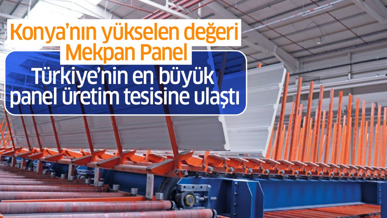 Konya’nın yükselen değeri Mekpan Panel Türkiye’nin en büyük panel üretim tesisine ulaştı