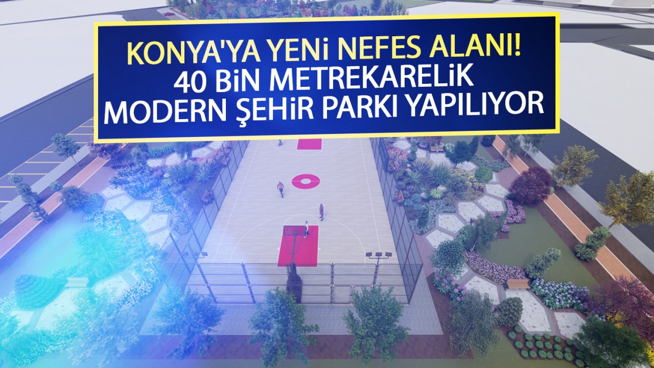 Konya'ya yeni nefes alanı! 40 bin metrekarelik modern şehir parkı yapılıyor