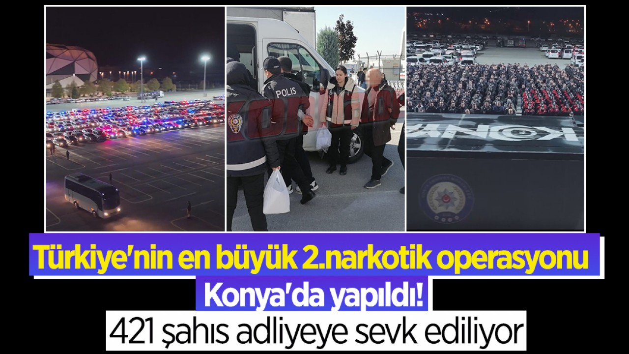Türkiye'nin en büyük 2.narkotik operasyonu Konya'da yapıldı! 421 şahıs adliyeye sevk ediliyor