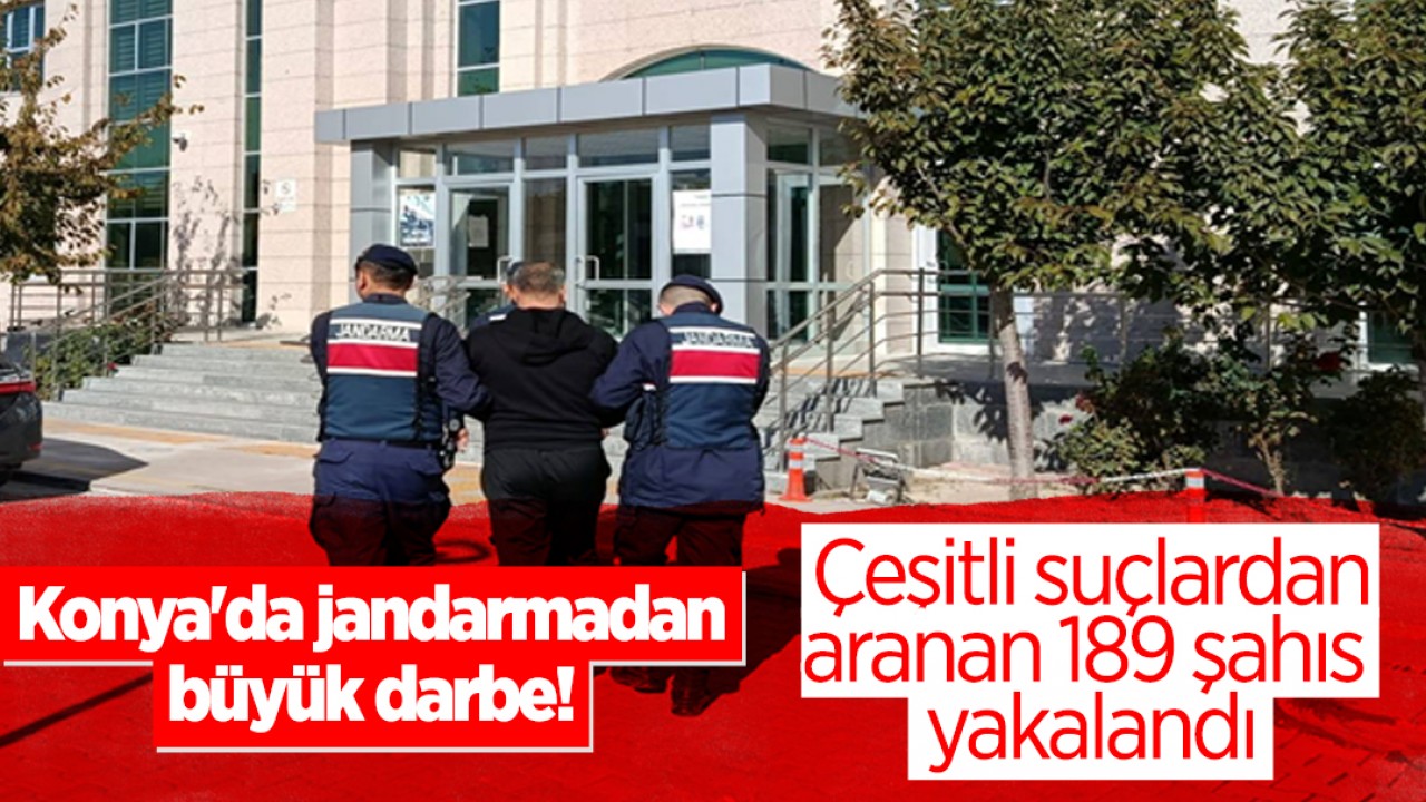 Konya'da jandarmadan büyük darbe! Çeşitli suçlardan aranan 189 şahıs yakalandı