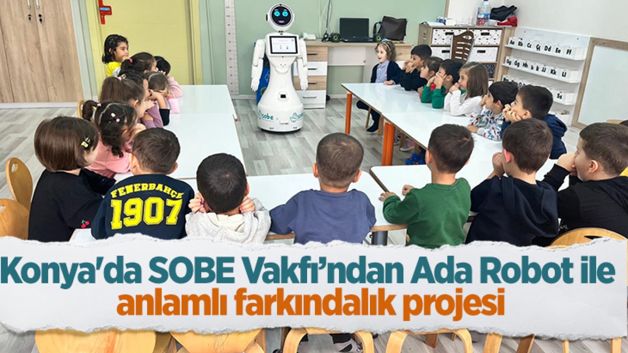 Konya'da SOBE Vakfı’ndan Ada Robot ile anlamlı farkındalık projesi