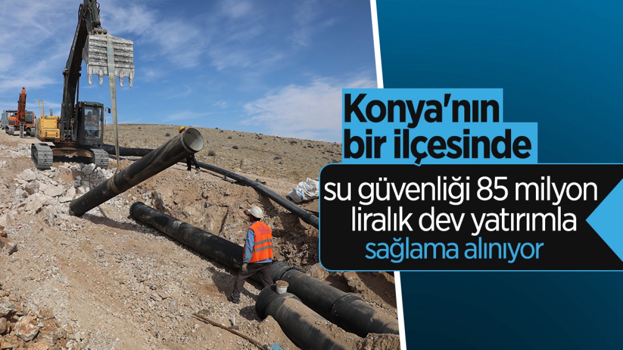 Konya'nın bir ilçesinde su güvenliği 85 milyon liralık dev yatırımla sağlama alınıyor