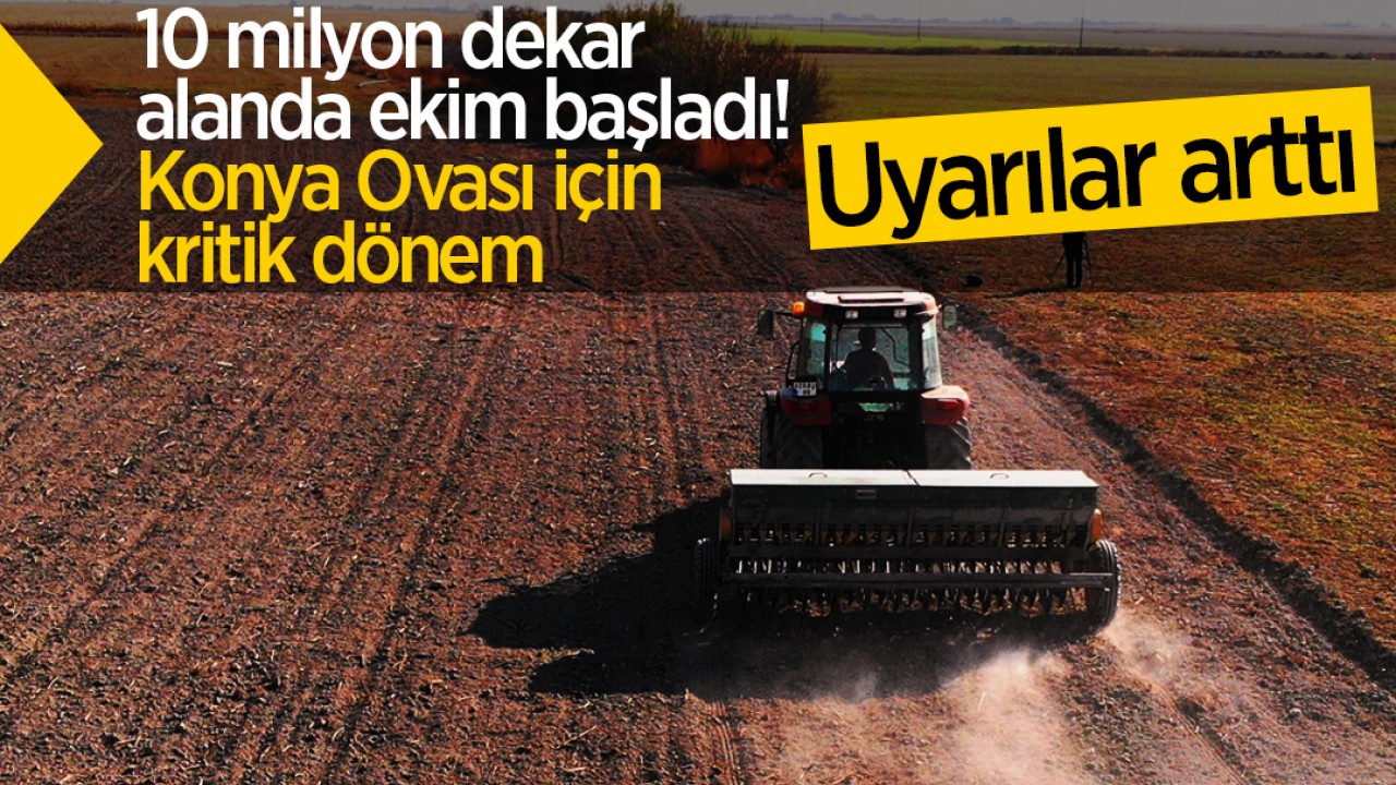 10 milyon dekar alanda ekim başladı! Konya Ovası için kritik dönem: Uyarılar arttı