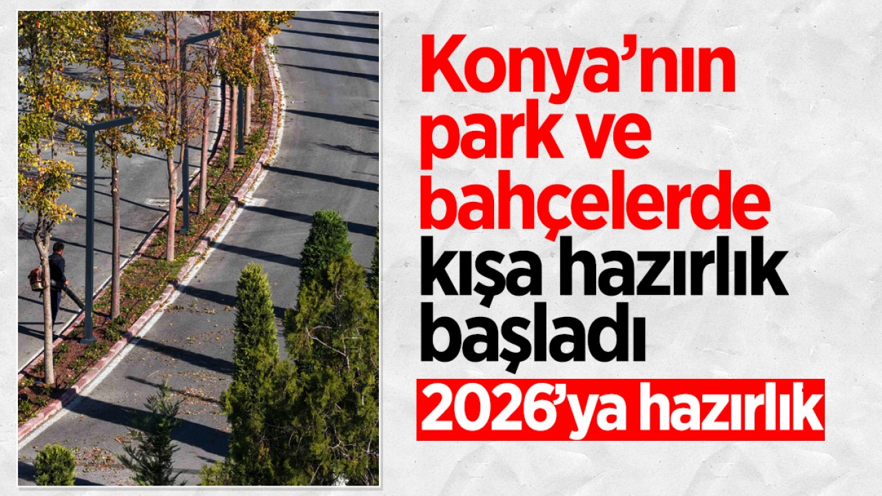 2026'ya hazırlık: Konya’nın park ve bahçelerde kışa hazırlık başladı