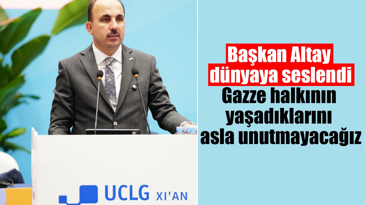 Başkan Altay dünyaya seslendi: Gazze halkının yaşadıklarını asla unutmayacağız