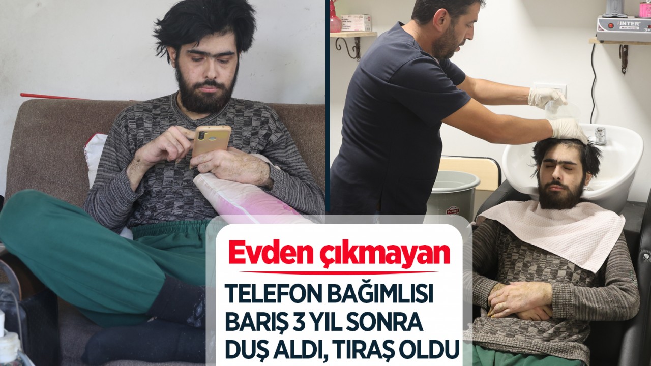 Evden çıkmayan telefon bağımlısı Barış 3 yıl sonra duş aldı, tıraş oldu