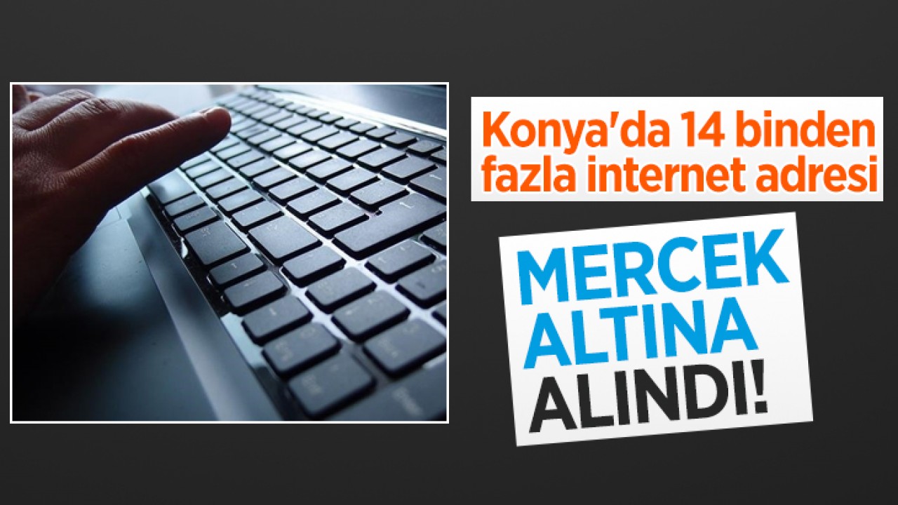 Konya'da 14 binden fazla internet adresi mercek altına alındı!